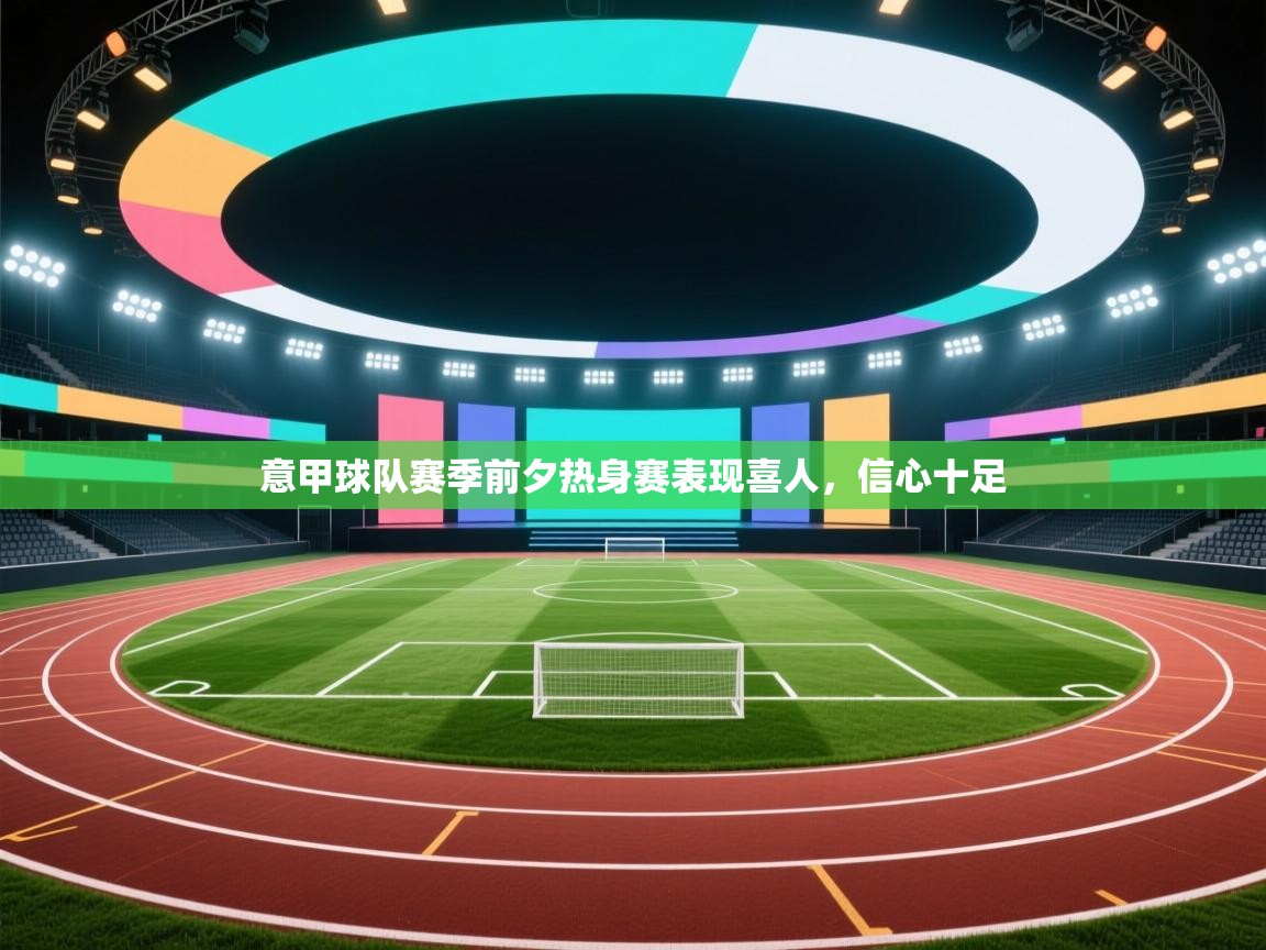 意甲球队赛季前夕热身赛表现喜人，信心十足  第1张