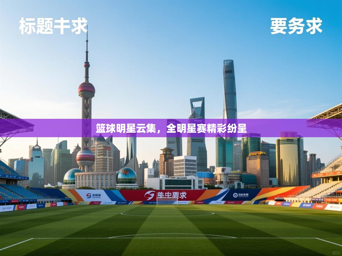 篮球明星云集,全明星赛精彩纷呈 第1张